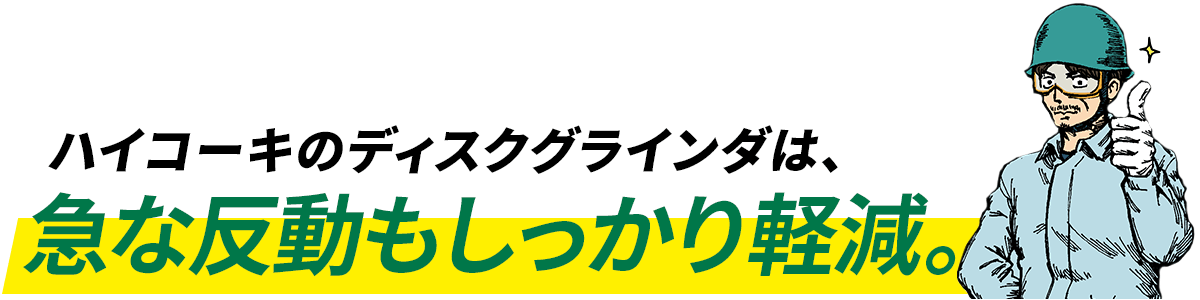 ハイコーキのディスクグラインダは、急な反動もしっかり軽減。