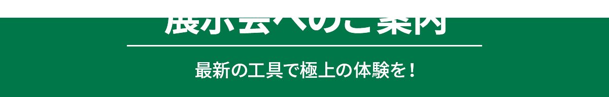 展示会へのご案内 最新の工具で極上の体験を！