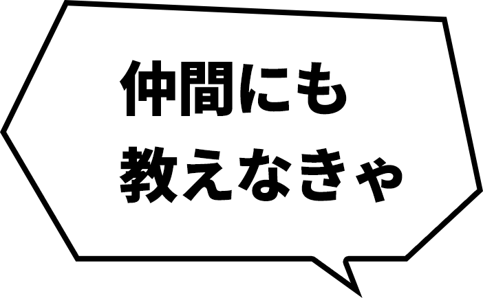 仲間にも教えなきゃ