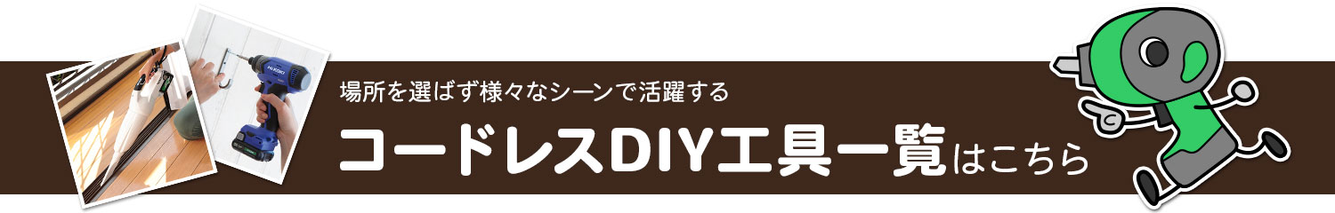 場所を選ばず様々なシーンで活躍するコードレスDIY工具一覧はこちら